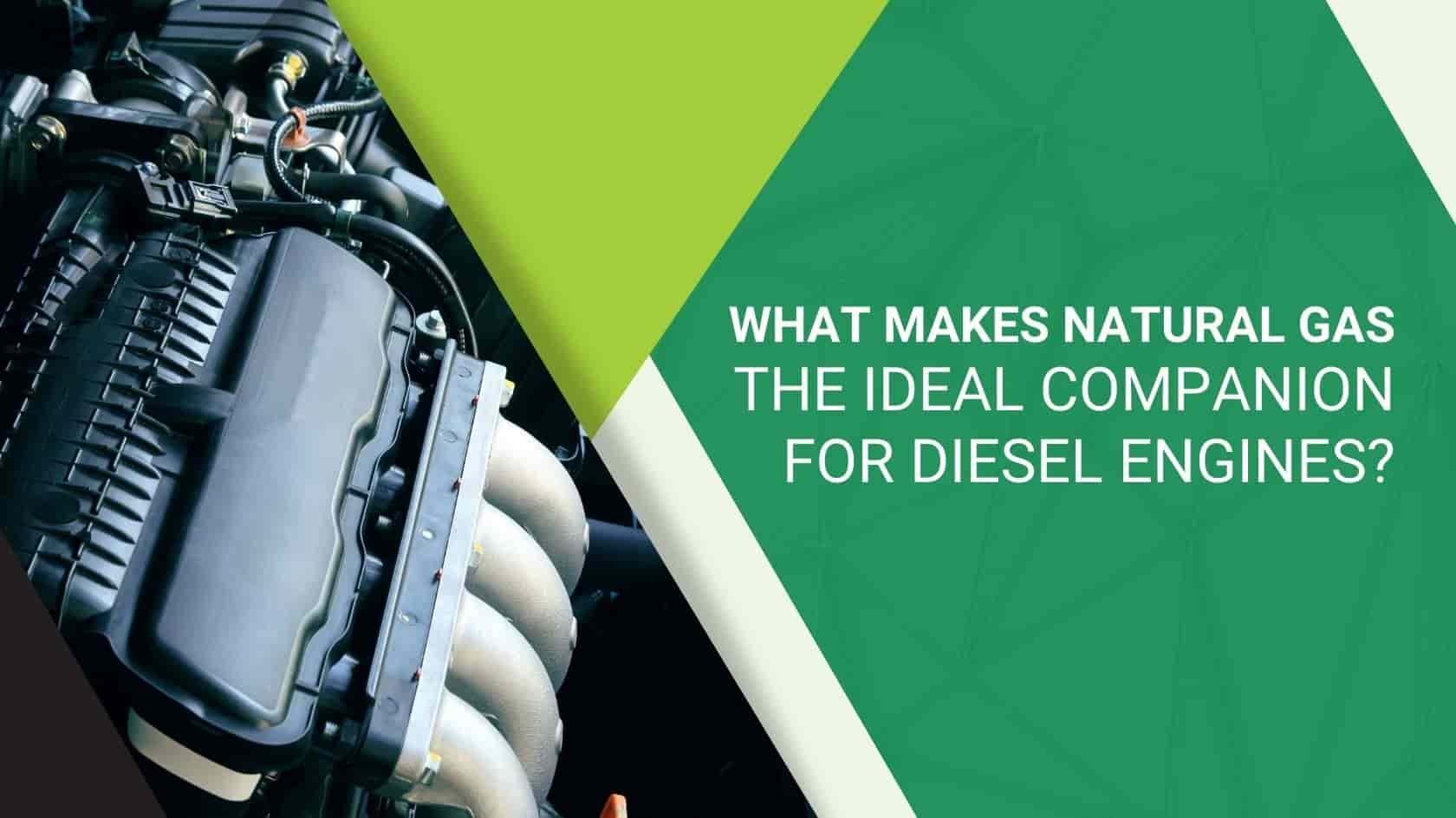 What Makes Natural Gas The Ideal Companion For Diesel Engines